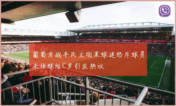 葡萄牙战平民主刚果球迷怒斥球员未传球给C罗引发热议