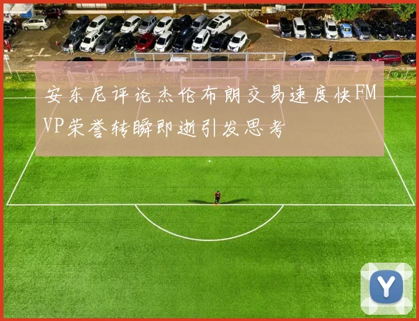 安东尼评论杰伦布朗交易速度快FMVP荣誉转瞬即逝引发思考