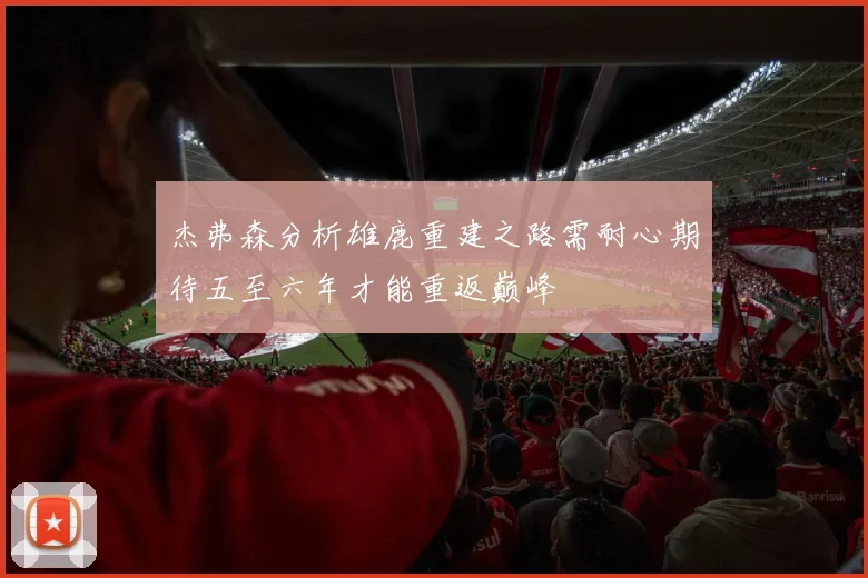 杰弗森分析雄鹿重建之路需耐心期待五至六年才能重返巅峰
