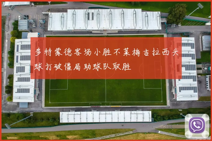 多特蒙德客场小胜不莱梅吉拉西头球打破僵局助球队取胜