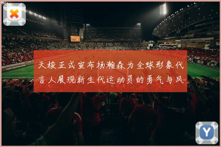 天梭正式宣布杨瀚森为全球形象代言人展现新生代运动员的勇气与风采