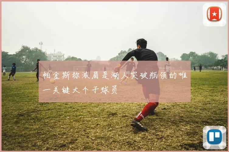 帕金斯称浓眉是湖人突破瓶颈的唯一关键大个子球员