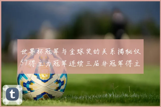 世界杯冠军与金球奖的关系揭秘仅57得主为冠军连续三届非冠军得主分析